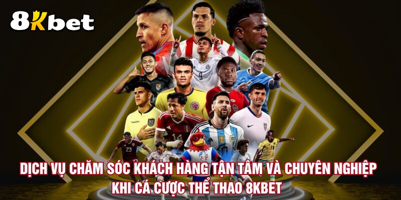 dich-vu-cham-soc-khach-hang-tan-tam-va-chuyen-nghiep-khi-ca-cuoc-the-thao-8kbet